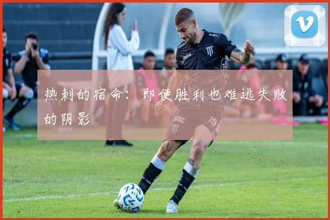 热刺的宿命：即便胜利也难逃失败的阴影