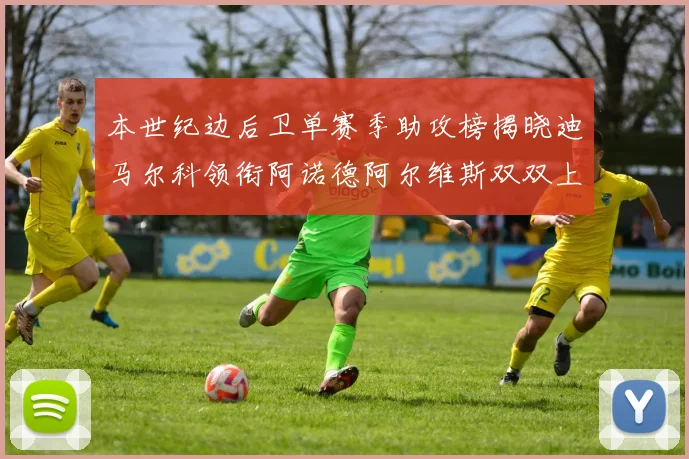 本世纪边后卫单赛季助攻榜揭晓迪马尔科领衔阿诺德阿尔维斯双双上榜