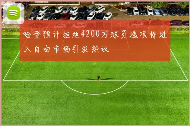哈登预计拒绝4200万球员选项将进入自由市场引发热议
