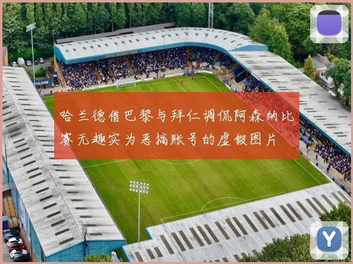 哈兰德借巴黎与拜仁调侃阿森纳比赛无趣实为恶搞账号的虚假图片