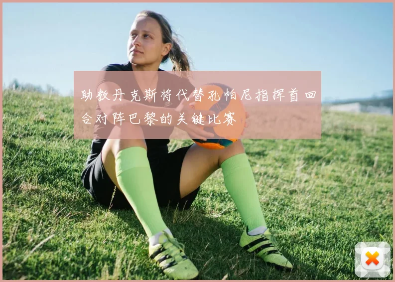 助教丹克斯将代替孔帕尼指挥首回合对阵巴黎的关键比赛