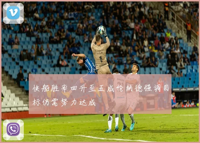 快船胜率回升至五成伦纳德强调目标仍需努力达成
