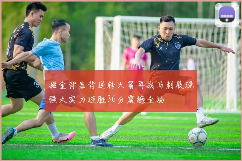 掘金背靠背逆转火箭再战马刺展现强大实力连胜36分震撼全场