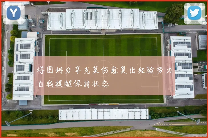 塔图姆分享克莱伤愈复出经验努力自我提醒保持状态