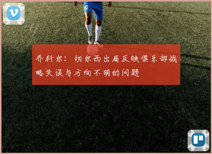 乔科尔：切尔西出局反映俱乐部战略失误与方向不明的问题