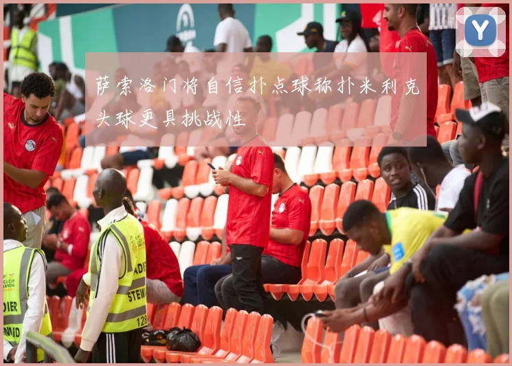 萨索洛门将自信扑点球称扑米利克头球更具挑战性
