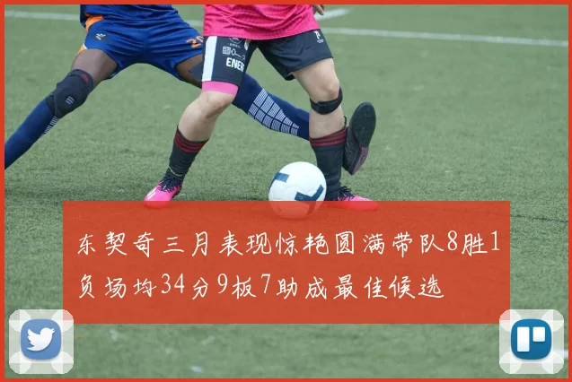 东契奇三月表现惊艳圆满带队8胜1负场均34分9板7助成最佳候选