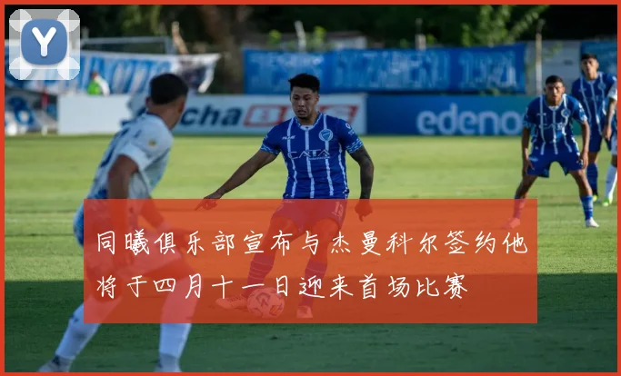 同曦俱乐部宣布与杰曼科尔签约他将于四月十一日迎来首场比赛