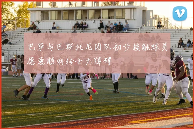 巴萨与巴斯托尼团队初步接触球员愿意顺利转会无障碍