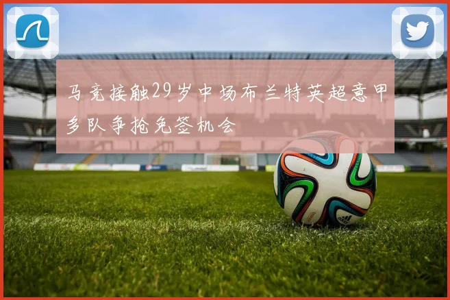 马竞接触29岁中场布兰特英超意甲多队争抢免签机会