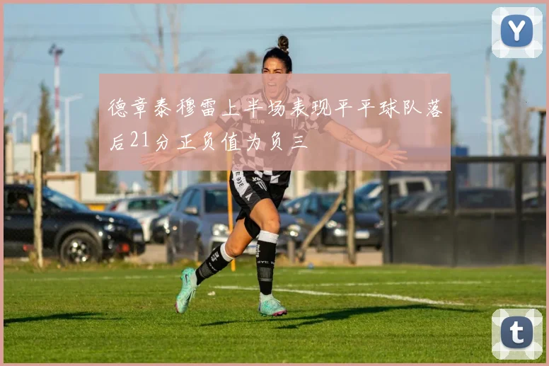 德章泰穆雷上半场表现平平球队落后21分正负值为负三