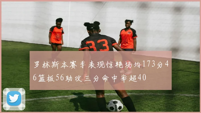 罗林斯本赛季表现惊艳场均173分46篮板56助攻三分命中率超40